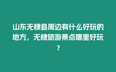 山東無棣縣周邊有什么好玩的地方，無棣旅游景點哪里好玩？