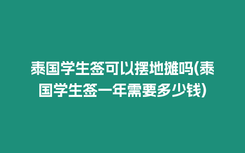 泰國學生簽可以擺地攤嗎(泰國學生簽一年需要多少錢)