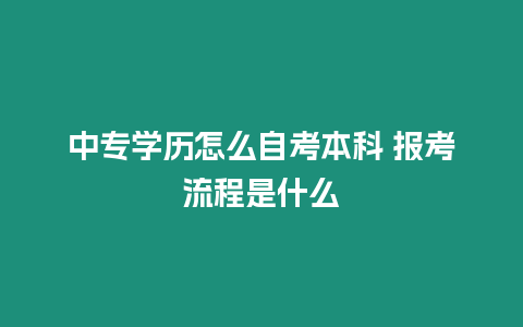 中專學歷怎么自考本科 報考流程是什么