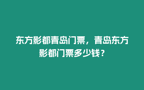 東方影都青島門票，青島東方影都門票多少錢？