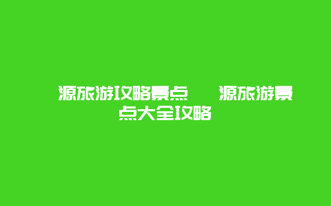 婺源旅游攻略景點 婺源旅游景點大全攻略