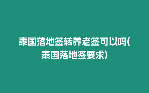 泰國落地簽轉養老簽可以嗎(泰國落地簽要求)