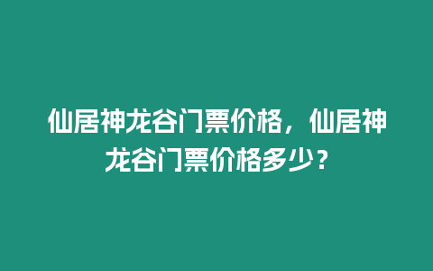 仙居神龍谷門票價格，仙居神龍谷門票價格多少？