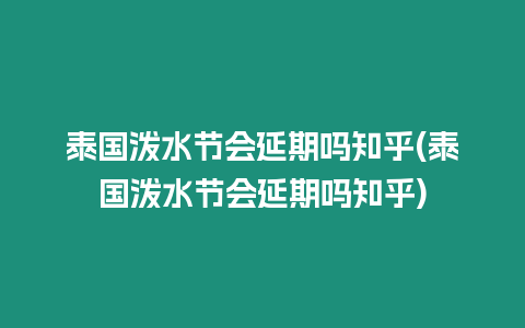 泰國潑水節(jié)會延期嗎知乎(泰國潑水節(jié)會延期嗎知乎)