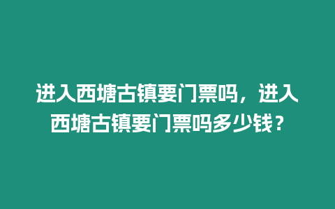 進入西塘古鎮(zhèn)要門票嗎，進入西塘古鎮(zhèn)要門票嗎多少錢？