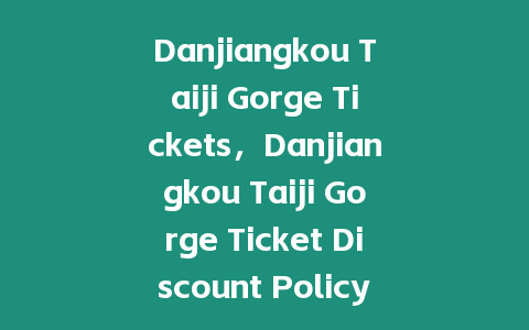 Danjiangkou Taiji Gorge Tickets，Danjiangkou Taiji Gorge Ticket Discount Policy？