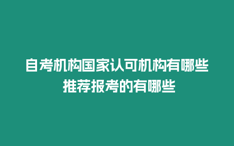 自考機構國家認可機構有哪些 推薦報考的有哪些