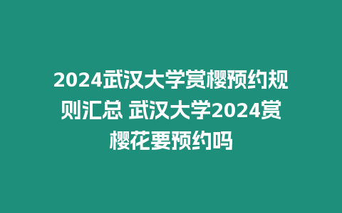 2024武漢大學賞櫻預約規則匯總 武漢大學2024賞櫻花要預約嗎