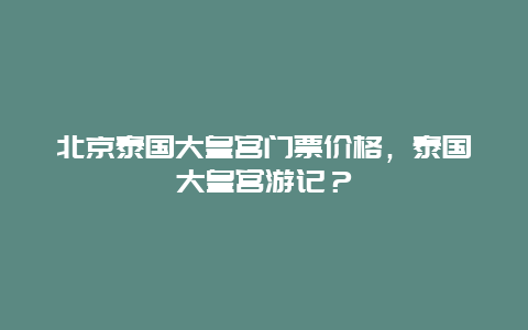 北京泰國大皇宮門票價格，泰國大皇宮游記？