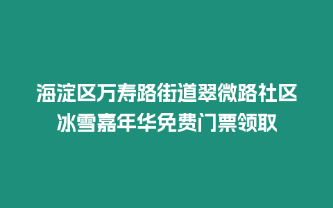 海淀區萬壽路街道翠微路社區冰雪嘉年華免費門票領取