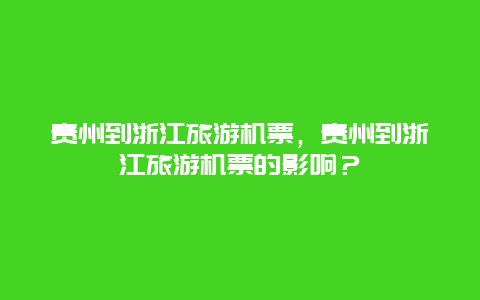 貴州到浙江旅游機票，貴州到浙江旅游機票的影響？