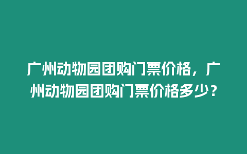 廣州動物園團購門票價格，廣州動物園團購門票價格多少？