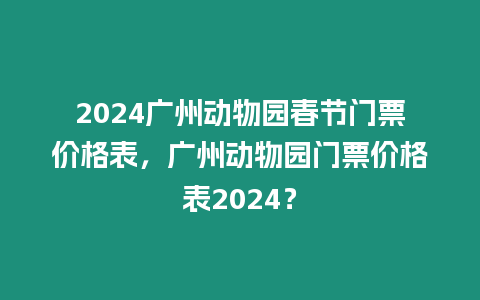 2024廣州動物園春節門票價格表，廣州動物園門票價格表2024？