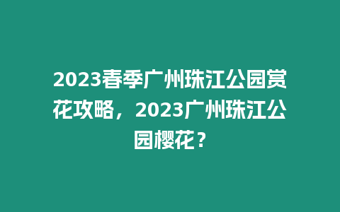 2023春季廣州珠江公園賞花攻略，2023廣州珠江公園櫻花？