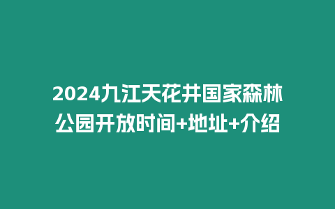 2024九江天花井國家森林公園開放時間+地址+介紹