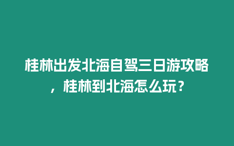 桂林出發北海自駕三日游攻略，桂林到北海怎么玩？