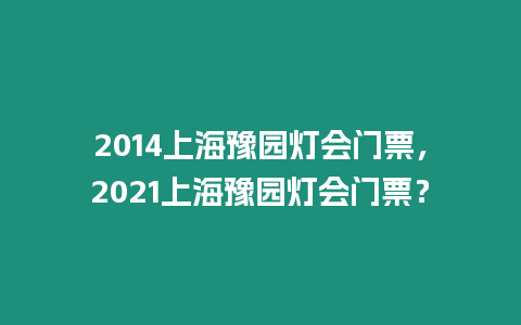 2014上海豫園燈會門票，2021上海豫園燈會門票？