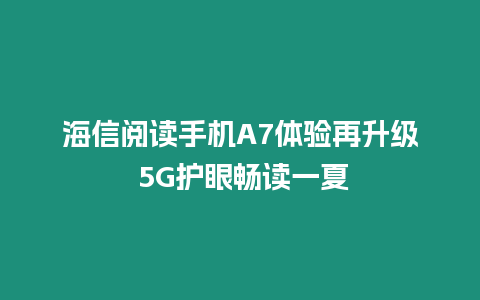 海信閱讀手機(jī)A7體驗(yàn)再升級 5G護(hù)眼暢讀一夏