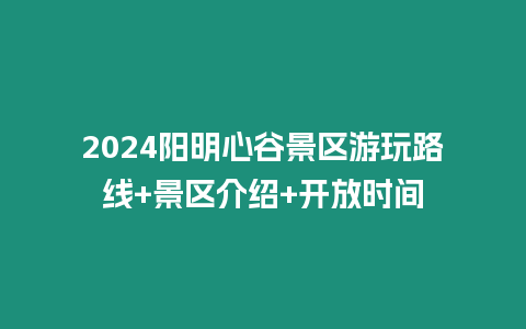 2024陽明心谷景區(qū)游玩路線+景區(qū)介紹+開放時間