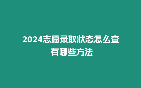 2024志愿錄取狀態怎么查 有哪些方法