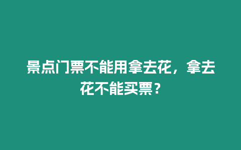 景點門票不能用拿去花，拿去花不能買票？