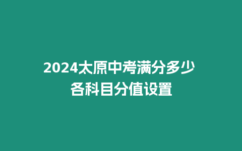 2024太原中考滿分多少 各科目分值設(shè)置