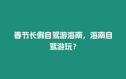 春節長假自駕游海南，海南自駕游玩？