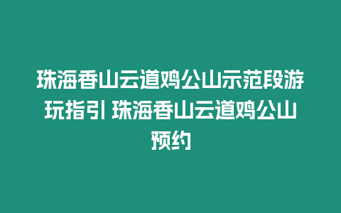 珠海香山云道雞公山示范段游玩指引 珠海香山云道雞公山預(yù)約