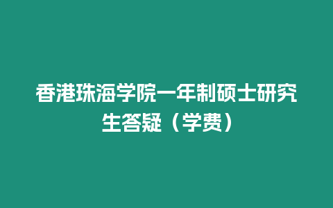 香港珠海學(xué)院一年制碩士研究生答疑（學(xué)費(fèi)）