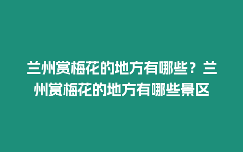 蘭州賞梅花的地方有哪些？蘭州賞梅花的地方有哪些景區(qū)