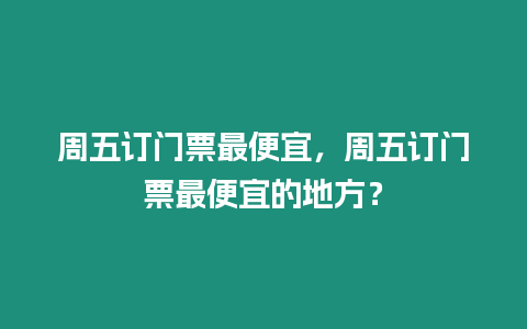 周五訂門票最便宜，周五訂門票最便宜的地方？