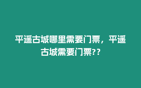 平遙古城哪里需要門票，平遙古城需要門票?？