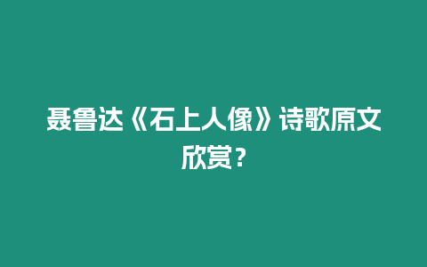 聶魯達《石上人像》詩歌原文欣賞？