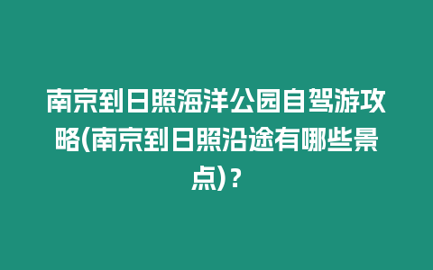 南京到日照海洋公園自駕游攻略(南京到日照沿途有哪些景點(diǎn))？