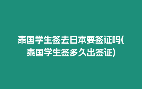 泰國學(xué)生簽去日本要簽證嗎(泰國學(xué)生簽多久出簽證)