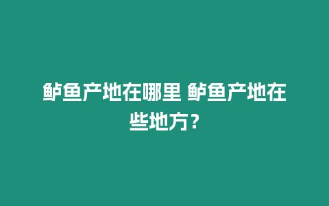 鱸魚產(chǎn)地在哪里 鱸魚產(chǎn)地在些地方？