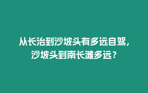 從長治到沙坡頭有多遠自駕，沙坡頭到南長灘多遠？