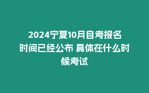 2024寧夏10月自考報(bào)名時(shí)間已經(jīng)公布 具體在什么時(shí)候考試