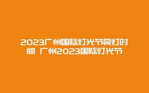 2024廣州國際燈光節亮燈時間 廣州2024國際燈光節