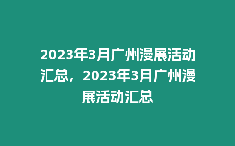 2023年3月廣州漫展活動匯總，2023年3月廣州漫展活動匯總