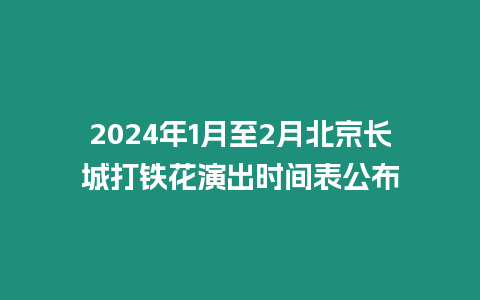 2024年1月至2月北京長城打鐵花演出時間表公布