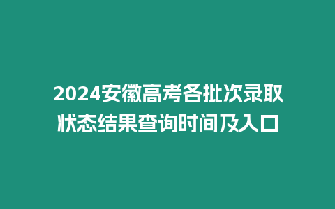 2024安徽高考各批次錄取狀態結果查詢時間及入口