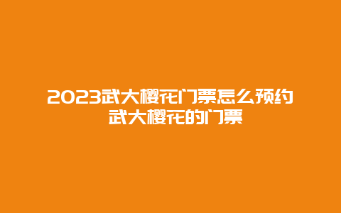 2024武大櫻花門票怎么預約 武大櫻花的門票