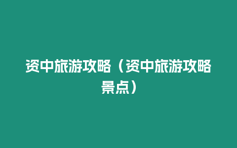 資中旅游攻略（資中旅游攻略景點(diǎn)）