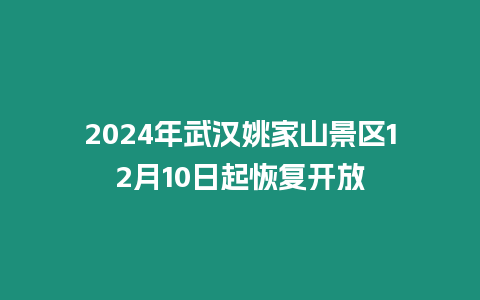 2024年武漢姚家山景區(qū)12月10日起恢復開放