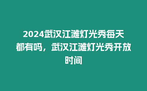 2024武漢江灘燈光秀每天都有嗎，武漢江灘燈光秀開放時間