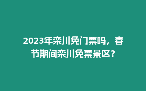 2023年欒川免門票嗎，春節期間欒川免票景區？