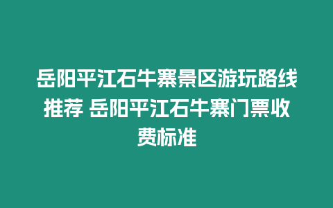 岳陽(yáng)平江石牛寨景區(qū)游玩路線推薦 岳陽(yáng)平江石牛寨門(mén)票收費(fèi)標(biāo)準(zhǔn)