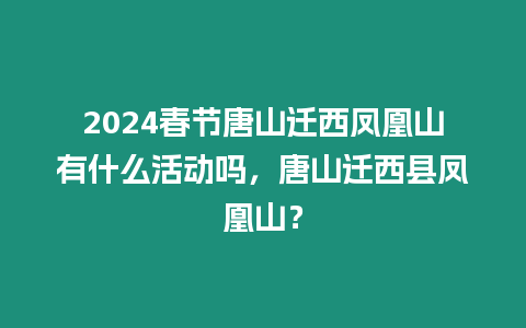 2024春節唐山遷西鳳凰山有什么活動嗎，唐山遷西縣鳳凰山？