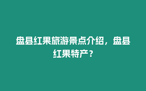 盤縣紅果旅游景點介紹，盤縣紅果特產？